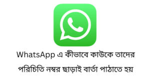 WhatsApp এ কীভাবে কাউকে তাদের পরিচিতি নম্বর ছাড়াই বার্তা পাঠাতে হয়