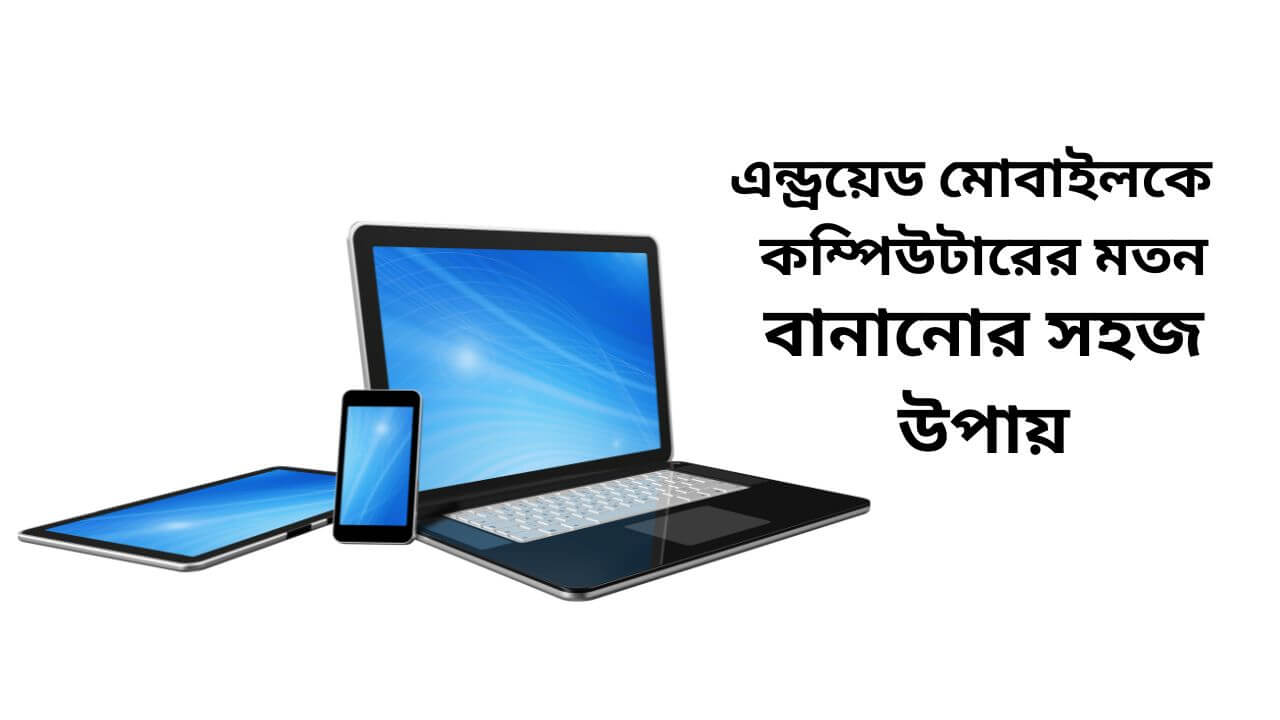 এন্ড্রয়েড মোবাইলকে কম্পিউটারের মতন বানানোর সহজ উপায়