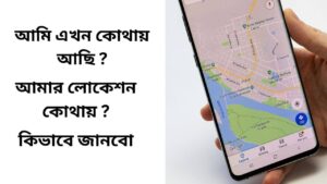 আমি এখন কোথায় আছি ? আমার লোকেশন কোথায়