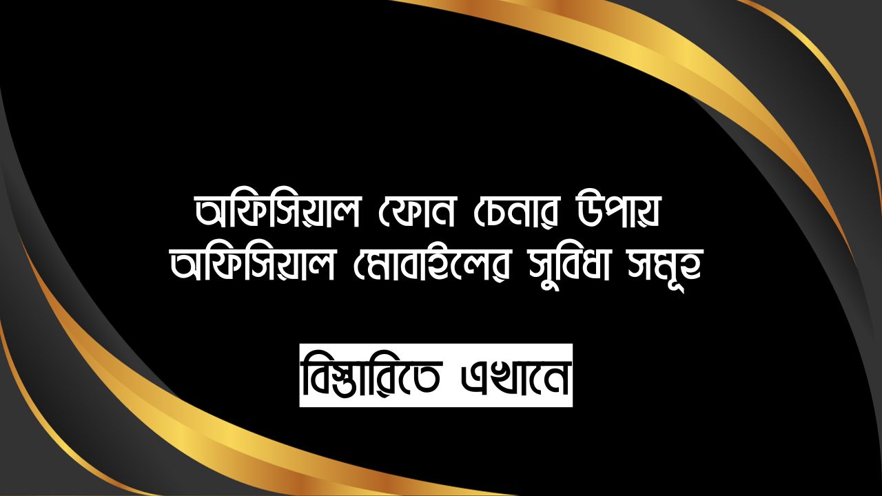 অফিসিয়াল ফোন চেনার উপায় - অফিসিয়াল মোবাইলের সুবিধা সমূহ