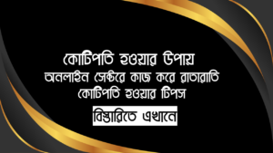 কোটিপতি হওয়ার উপায় - অনলাইন সেক্টরে কাজ করে রাতারাতি কোটিপতি হওয়ার টিপস