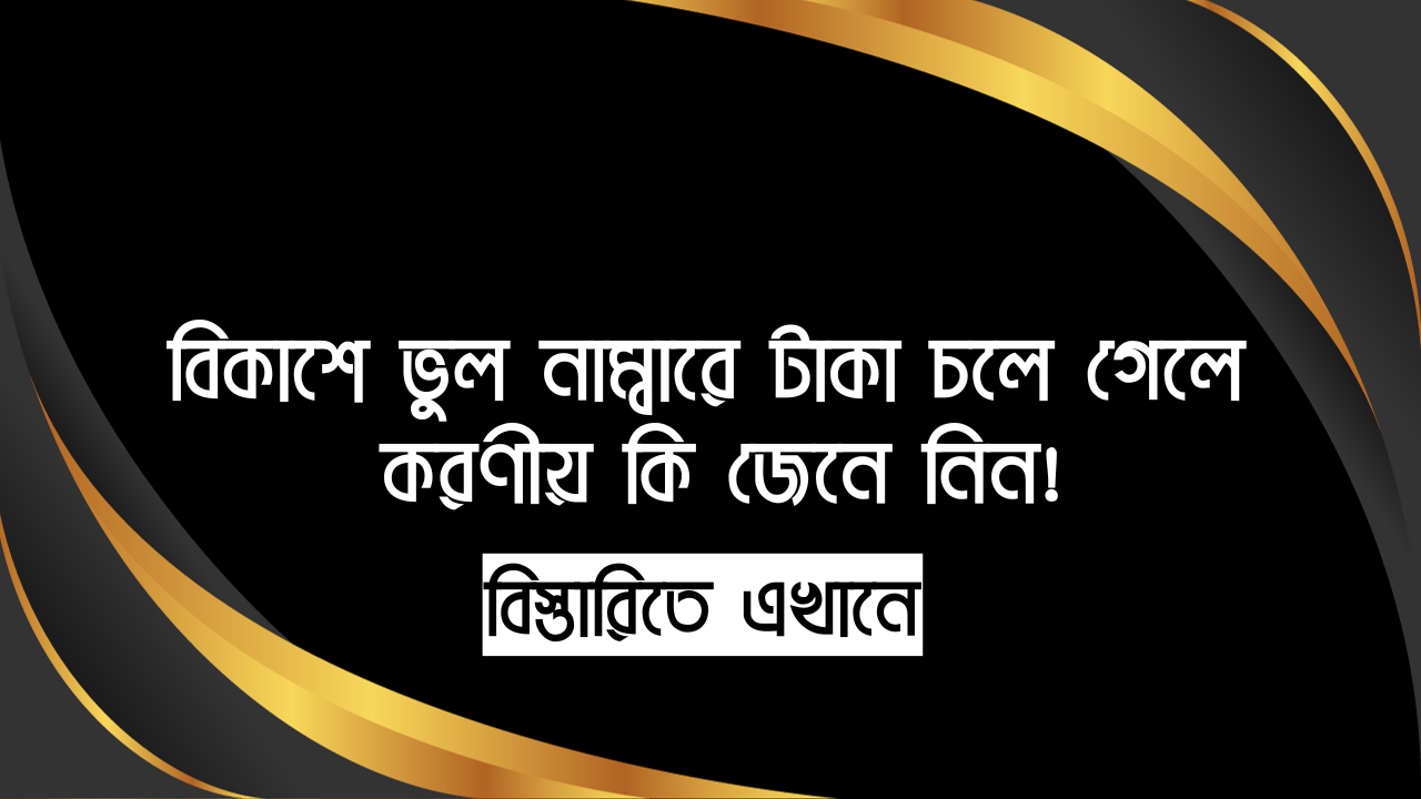 বিকাশে ভুল নাম্বারে টাকা চলে গেলে করণীয় কি জেনে নিন!